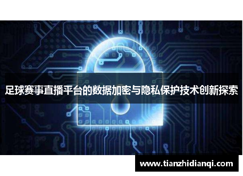 足球赛事直播平台的数据加密与隐私保护技术创新探索